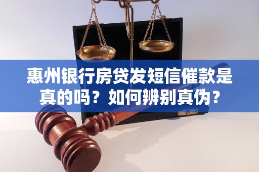 惠州银行房贷发短信催款是真的吗？如何辨别真伪？