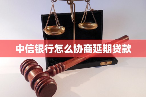 中信银行怎么协商延期贷款