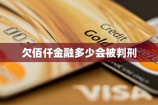 欠佰仟金融多少会被判刑 欠佰仟金融多少会被判刑