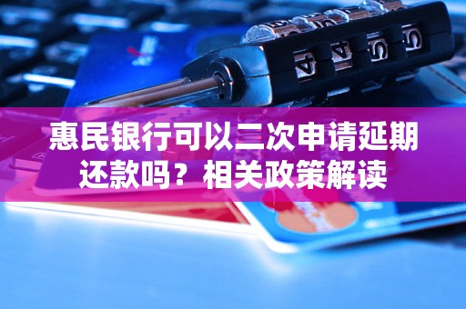 惠民银行可以二次申请延期还款吗？相关政策解读