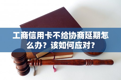 工商信用卡不给协商延期怎么办？该如何应对？