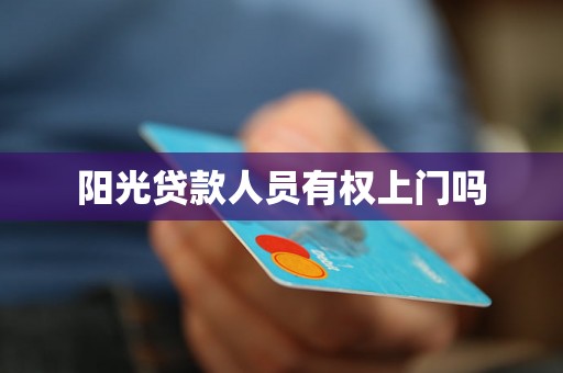 阳光贷款人员有权上门吗 阳光贷款人员有权上门吗