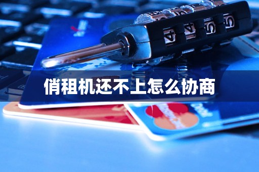 俏租机还不上怎么协商 俏租机还不上怎么协商