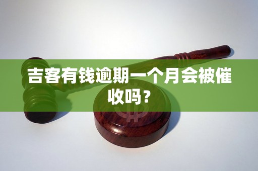 吉客有钱逾期一个月会被催收吗？