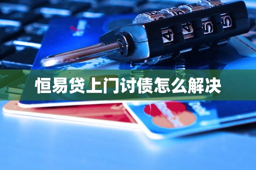 恒易贷上门讨债怎么解决