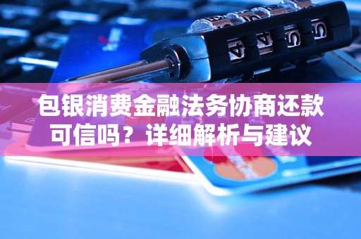 包银消费金融法务协商还款可信吗？详细解析与建议