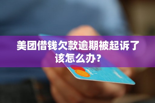 美团借钱欠款逾期被起诉了该怎么办? 美团借钱欠款逾期被起诉了该怎么办?