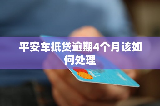 平安车抵贷逾期4个月该如何处理