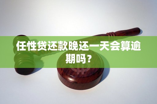 任性贷还款晚还一天会算逾期吗? 任性贷还款晚还一天会算逾期吗?