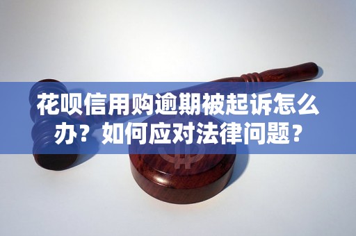 花呗信用购逾期被起诉怎么办？如何应对法律问题？