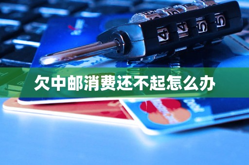 欠中邮消费还不起怎么办