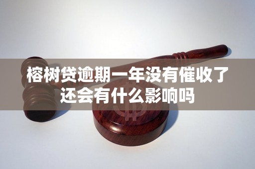 榕树贷逾期一年没有催收了还会有什么影响吗 榕树贷逾期一年没有催收了还会有什么影响吗