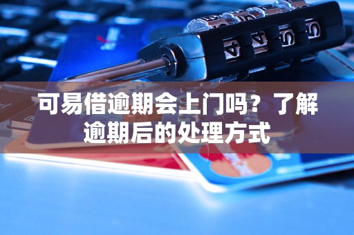 可易借逾期会上门吗？了解逾期后的处理方式
