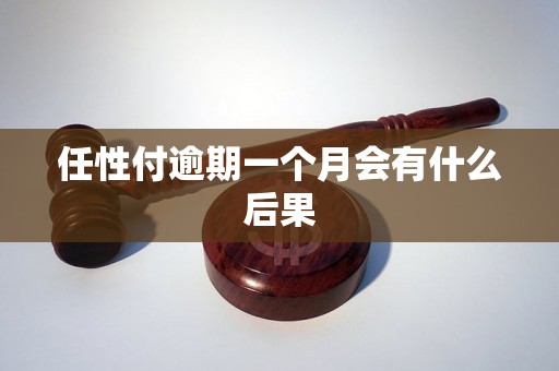 任性付逾期一个月会有什么后果 任性付逾期一个月会有什么后果
