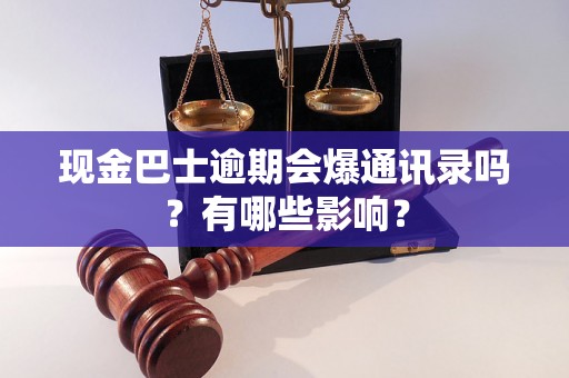 现金巴士逾期会爆通讯录吗？有哪些影响？
