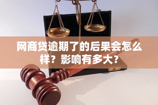 网商贷逾期了的后果会怎么样？影响有多大？