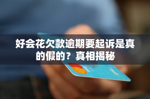 好会花欠款逾期要起诉是真的假的?真相揭秘 好会花欠款逾期要起诉是真的假的?真相揭秘