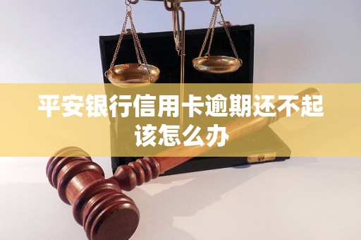 平安银行信用卡逾期还不起该怎么办