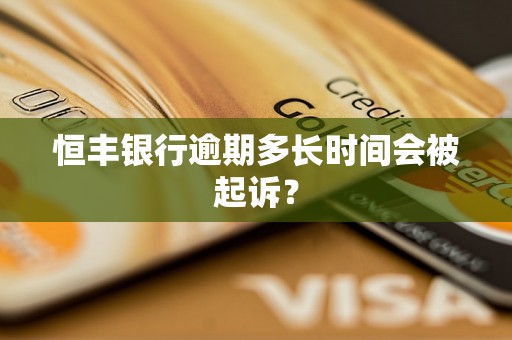恒丰银行逾期多长时间会被起诉? 恒丰银行逾期多长时间会被起诉?