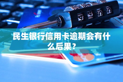 民生银行信用卡逾期会有什么后果？