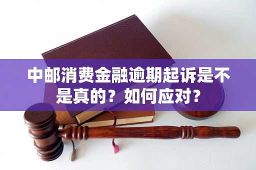 中邮消费金融逾期起诉是不是真的？如何应对？