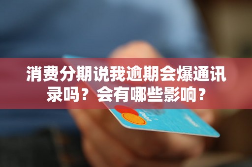 消费分期说我逾期会爆通讯录吗？会有哪些影响？