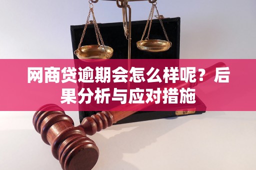 网商贷逾期会怎么样呢？后果分析与应对措施