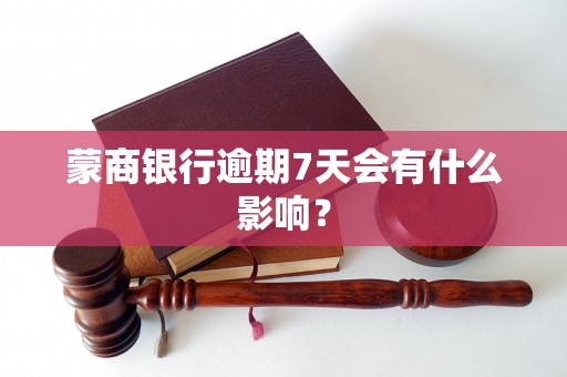 蒙商银行逾期7天会有什么影响? 蒙商银行逾期7天会有什么影响?