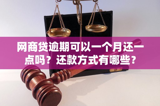 网商贷逾期可以一个月还一点吗？还款方式有哪些？