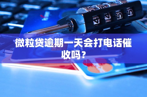 微粒贷逾期一天会打电话催收吗？