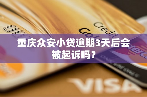 重庆众安小贷逾期3天后会被起诉吗？