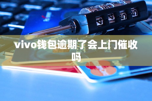 vivo钱包逾期了会上门催收吗