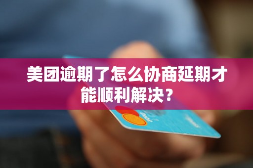 美团逾期了怎么协商延期才能顺利解决? 美团逾期了怎么协商延期才能顺利解决?