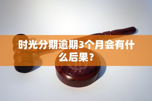 时光分期逾期3个月会有什么后果？