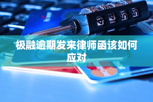 极融逾期发来律师函该如何应对