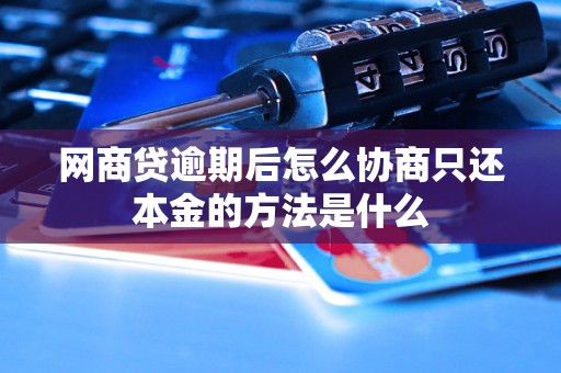 网商贷逾期后怎么协商只还本金的方法是什么 网商贷逾期后怎么协商只还本金的方法是什么