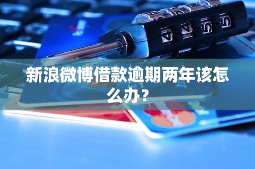 新浪微博借款逾期两年该怎么办？
