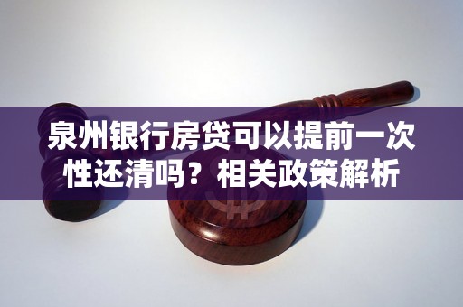 泉州银行房贷可以提前一次性还清吗？相关政策解析