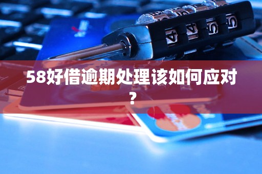 58好借逾期处理该如何应对？