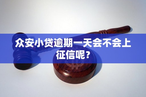 众安小贷逾期一天会不会上征信呢? 众安小贷逾期一天会不会上征信呢?