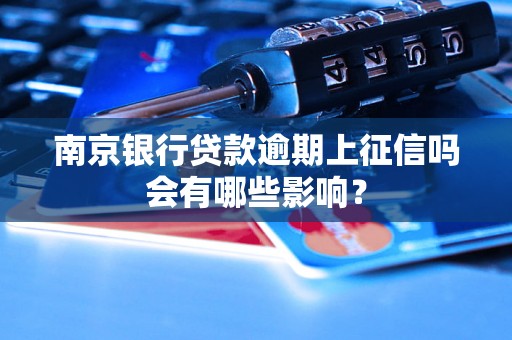 南京银行贷款逾期上征信吗会有哪些影响? 南京银行贷款逾期上征信吗会有哪些影响?