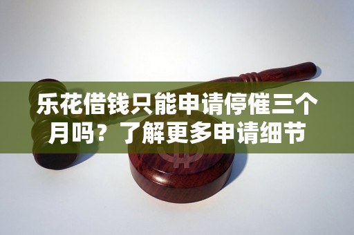 乐花借钱只能申请停催三个月吗？了解更多申请细节