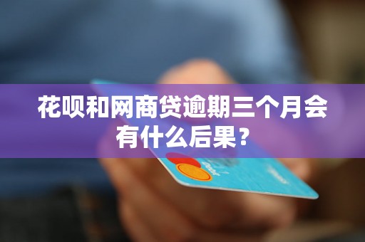 花呗和网商贷逾期三个月会有什么后果？