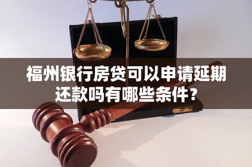 福州银行房贷可以申请延期还款吗有哪些条件？