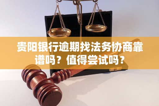 贵阳银行逾期找法务协商靠谱吗？值得尝试吗？