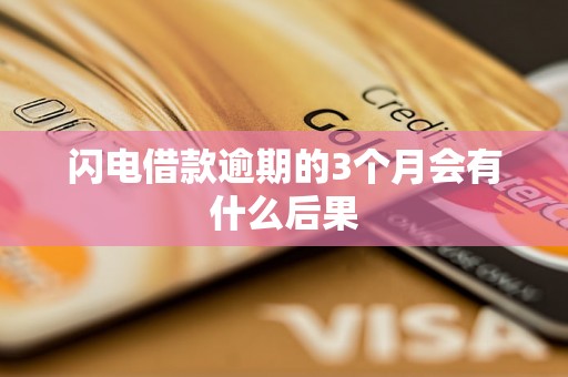 闪电借款逾期的3个月会有什么后果 闪电借款逾期的3个月会有什么后果