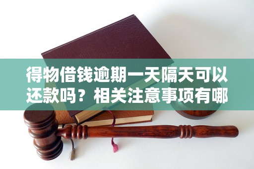 得物借钱逾期一天隔天可以还款吗?相关注意事项有哪些? 得物借钱逾期一天隔天可以还款吗?相关注意事项有哪些?