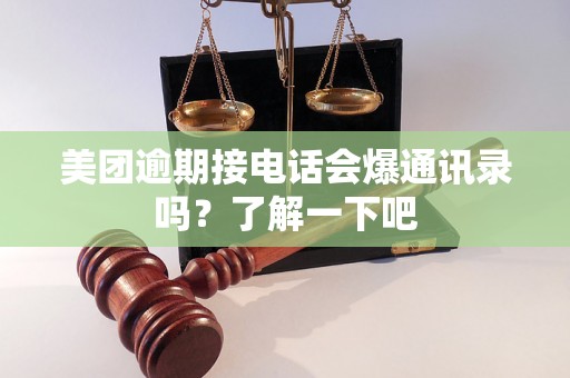 美团逾期接电话会爆通讯录吗？了解一下吧