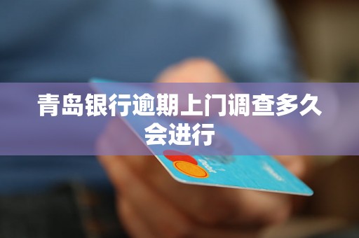 青岛银行逾期上门调查多久会进行