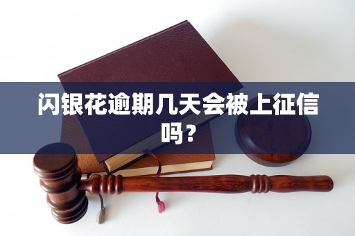 闪银花逾期几天会被上征信吗? 闪银花逾期几天会被上征信吗?